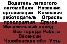 Водитель легкогого автомобиля › Название организации ­ Компания-работодатель › Отрасль предприятия ­ Другое › Минимальный оклад ­ 55 000 - Все города Работа » Вакансии   . Челябинская обл.,Усть-Катав г.